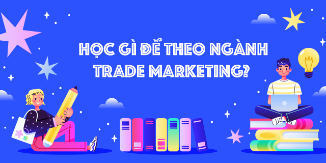 Học gì để theo ngành Trade Marketing?